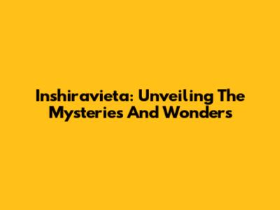 Inshiravieta: Unveiling The Mysteries And Wonders