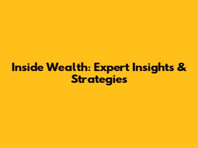 Inside Wealth: Expert Insights & Strategies