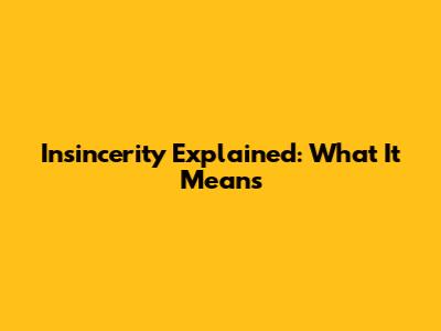Insincerity Explained: What It Means