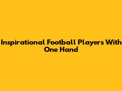 Inspirational Football Players With One Hand