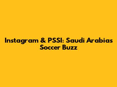 Instagram & PSSI: Saudi Arabia's Soccer Buzz