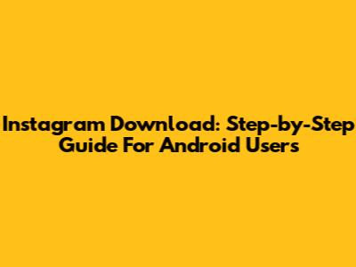 Instagram Download: Step-by-Step Guide For Android Users