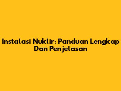 Instalasi Nuklir: Panduan Lengkap Dan Penjelasan