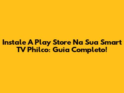 Instale A Play Store Na Sua Smart TV Philco: Guia Completo!
