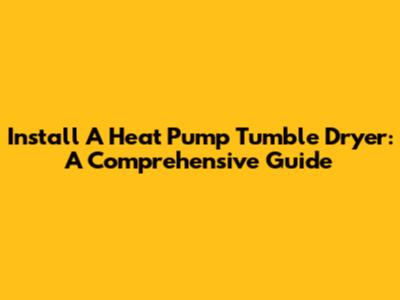 Install A Heat Pump Tumble Dryer: A Comprehensive Guide