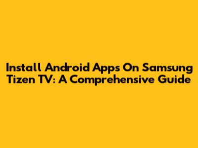 Install Android Apps On Samsung Tizen TV: A Comprehensive Guide
