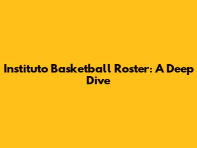 Instituto Basketball Roster: A Deep Dive