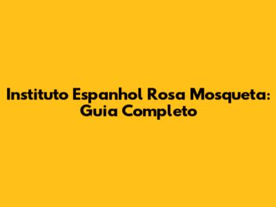 Instituto Espanhol Rosa Mosqueta: Guia Completo