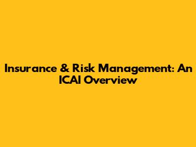 Insurance & Risk Management: An ICAI Overview