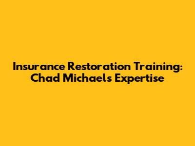 Insurance Restoration Training: Chad Michael's Expertise