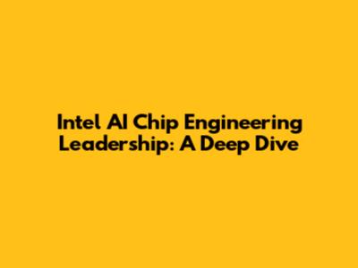 Intel AI Chip Engineering Leadership: A Deep Dive