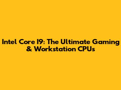 Intel Core I9: The Ultimate Gaming & Workstation CPUs