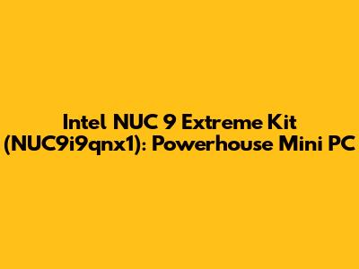 Intel NUC 9 Extreme Kit (NUC9i9qnx1): Powerhouse Mini PC