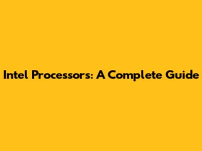 Intel Processors: A Complete Guide