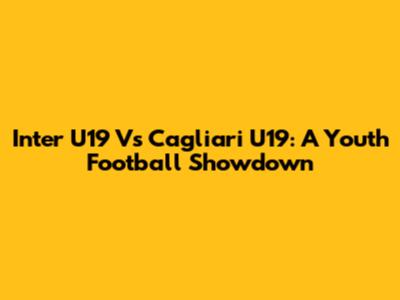Inter U19 Vs Cagliari U19: A Youth Football Showdown
