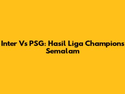 Inter Vs PSG: Hasil Liga Champions Semalam