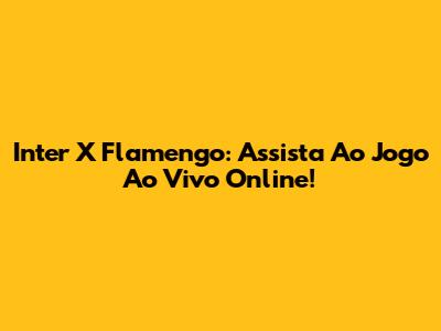 Inter X Flamengo: Assista Ao Jogo Ao Vivo Online!