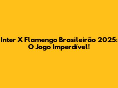 Inter X Flamengo Brasileirão 2025: O Jogo Imperdível!