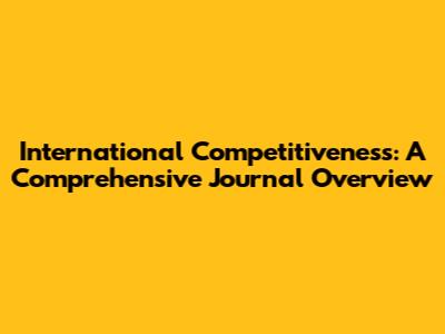 International Competitiveness: A Comprehensive Journal Overview