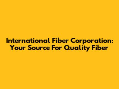 International Fiber Corporation: Your Source For Quality Fiber