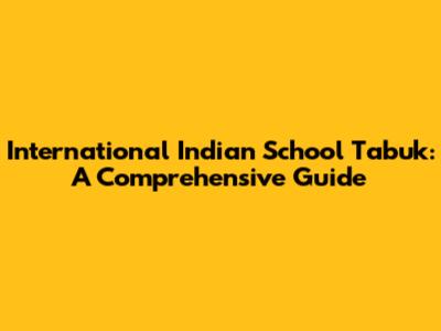 International Indian School Tabuk: A Comprehensive Guide