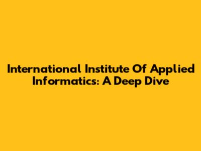 International Institute Of Applied Informatics: A Deep Dive