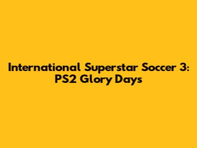 International Superstar Soccer 3: PS2 Glory Days