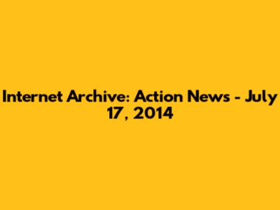 Internet Archive: Action News - July 17, 2014