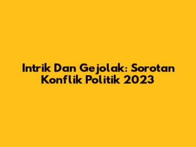 Intrik Dan Gejolak: Sorotan Konflik Politik 2023