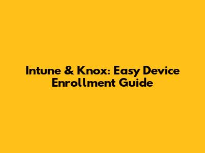 Intune & Knox: Easy Device Enrollment Guide