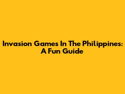 Invasion Games In The Philippines: A Fun Guide