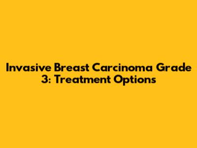 Invasive Breast Carcinoma Grade 3: Treatment Options