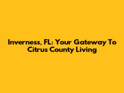 Inverness, FL: Your Gateway To Citrus County Living