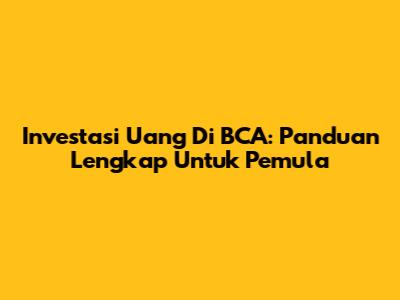 Investasi Uang Di BCA: Panduan Lengkap Untuk Pemula