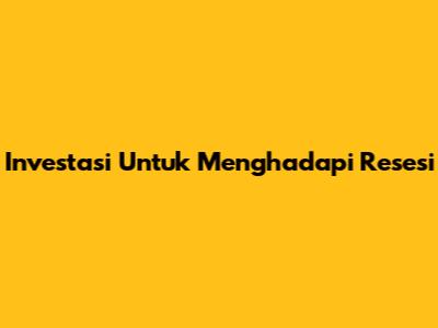 Investasi Untuk Menghadapi Resesi