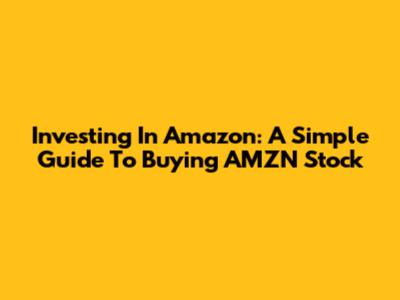 Investing In Amazon: A Simple Guide To Buying AMZN Stock