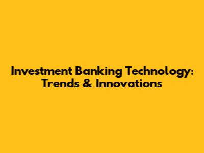 Investment Banking Technology: Trends & Innovations