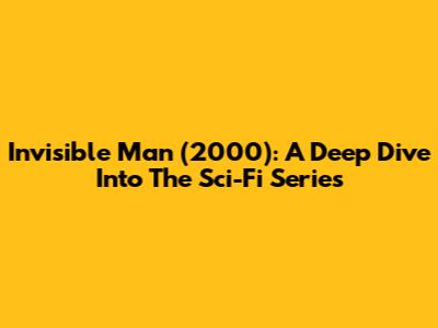 Invisible Man (2000): A Deep Dive Into The Sci-Fi Series