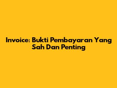 Invoice: Bukti Pembayaran Yang Sah Dan Penting