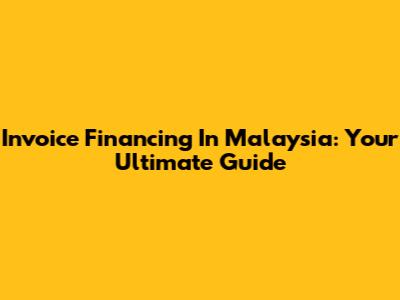 Invoice Financing In Malaysia: Your Ultimate Guide