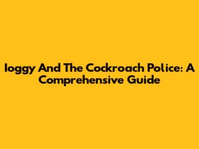 Ioggy And The Cockroach Police: A Comprehensive Guide