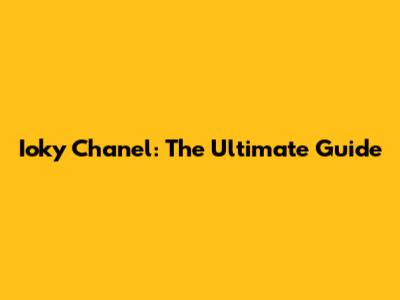 Ioky Chanel: The Ultimate Guide
