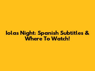 Iola's Night: Spanish Subtitles & Where To Watch!