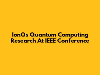 IonQ's Quantum Computing Research At IEEE Conference