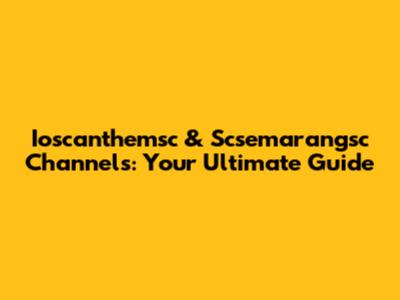 Ioscanthemsc & Scsemarangsc Channels: Your Ultimate Guide
