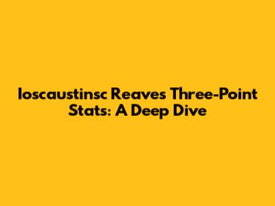Ioscaustinsc Reaves' Three-Point Stats: A Deep Dive