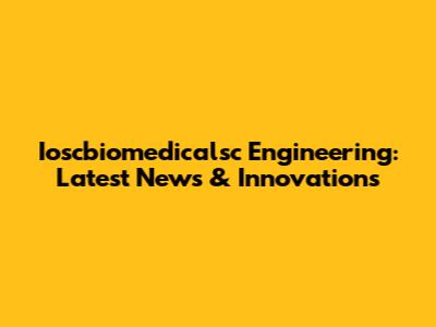 Ioscbiomedicalsc Engineering: Latest News & Innovations