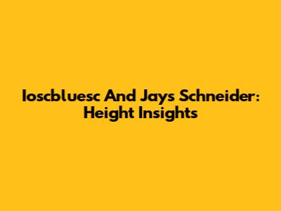 Ioscbluesc And Jays Schneider: Height Insights