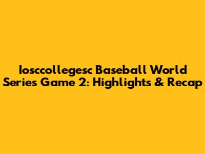 Iosccollegesc Baseball World Series Game 2: Highlights & Recap
