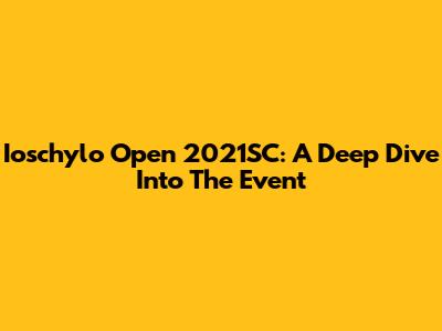 Ioschylo Open 2021SC: A Deep Dive Into The Event